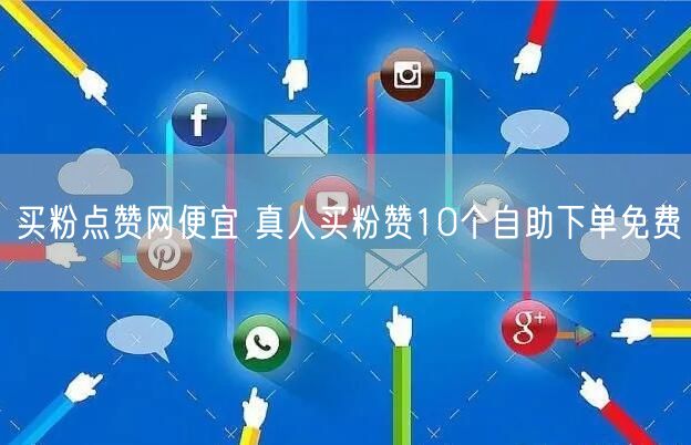 买粉点赞网便宜 真人买粉赞10个自助下单免费