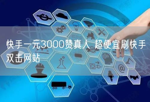 快手一元3000赞真人 超便宜刷快手双击网站