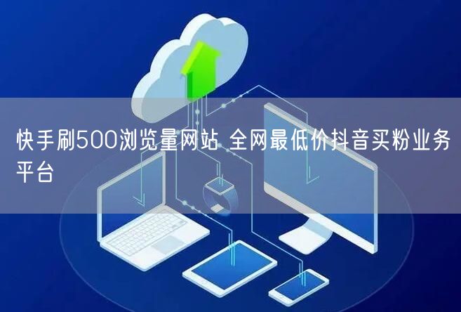 快手刷500浏览量网站 全网最低价抖音买粉业务平台