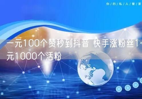 一元100个赞秒到抖音 快手涨粉丝1元1000个活粉