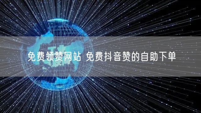 免费领赞网站 免费抖音赞的自助下单