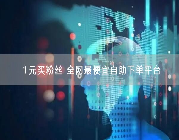 1元买粉丝 全网最便宜自助下单平台