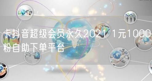 卡抖音超级会员永久2021 1元1000粉自助下单平台